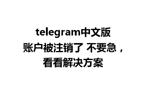 telegram中文版账户被注销了 不要急，看看解决方案