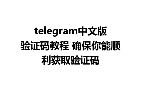 telegram中文版验证码教程 确保你能顺利获取验证码