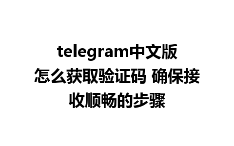 telegram中文版怎么获取验证码 确保接收顺畅的步骤