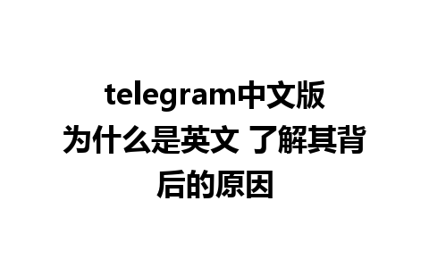 telegram中文版为什么是英文 了解其背后的原因