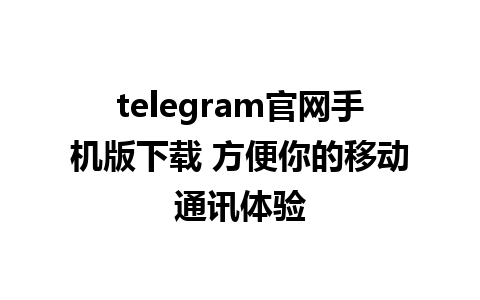 telegram官网手机版下载 方便你的移动通讯体验