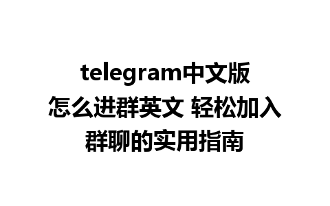 telegram中文版怎么进群英文 轻松加入群聊的实用指南