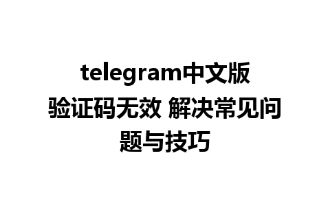 telegram中文版验证码无效 解决常见问题与技巧