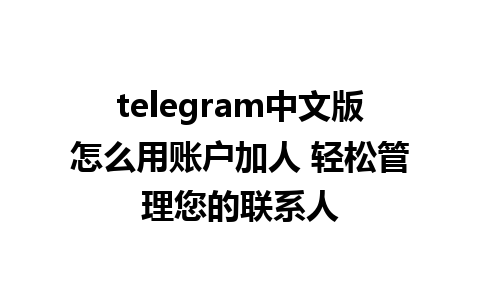 telegram中文版怎么用账户加人 轻松管理您的联系人