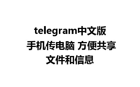 telegram中文版 手机传电脑 方便共享文件和信息