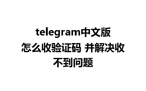 telegram中文版怎么收验证码 并解决收不到问题