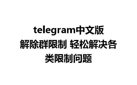 telegram中文版解除群限制 轻松解决各类限制问题