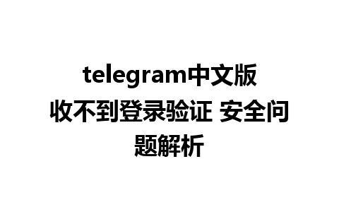 telegram中文版收不到登录验证 安全问题解析