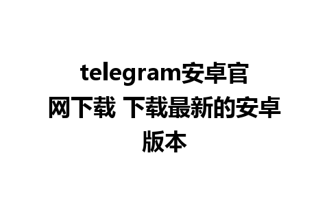 telegram安卓官网下载 下载最新的安卓版本