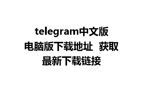 telegram中文版电脑版下载地址  获取最新下载链接