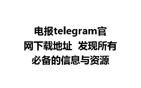 电报telegram官网下载地址  发现所有必备的信息与资源