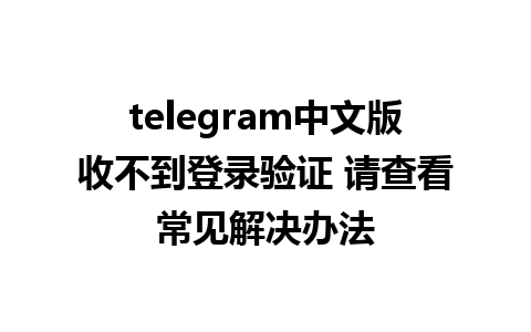 telegram中文版收不到登录验证 请查看常见解决办法