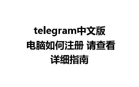 telegram中文版 电脑如何注册 请查看详细指南