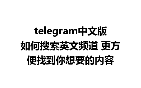 telegram中文版如何搜索英文频道 更方便找到你想要的内容