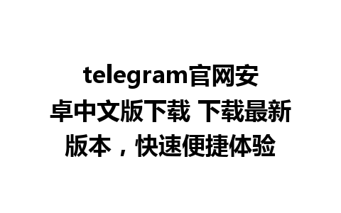 telegram官网安卓中文版下载 下载最新版本，快速便捷体验