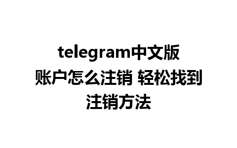 telegram中文版账户怎么注销 轻松找到注销方法