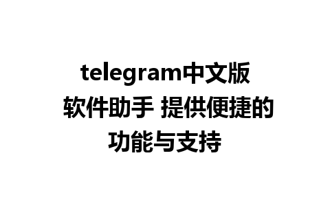 telegram中文版 软件助手 提供便捷的功能与支持