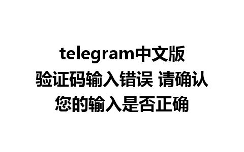 telegram中文版验证码输入错误 请确认您的输入是否正确