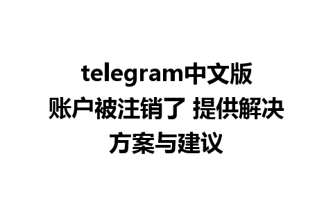 telegram中文版账户被注销了 提供解决方案与建议