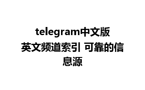 telegram中文版英文频道索引 可靠的信息源