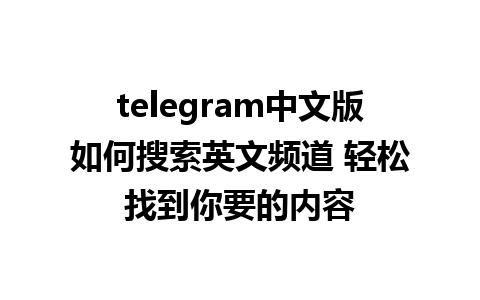 telegram中文版如何搜索英文频道 轻松找到你要的内容