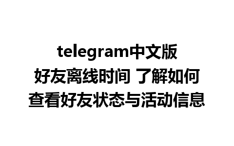 telegram中文版好友离线时间 了解如何查看好友状态与活动信息