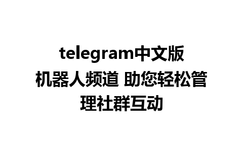 telegram中文版机器人频道 助您轻松管理社群互动