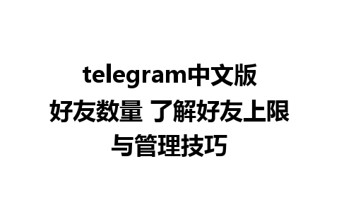 telegram中文版好友数量 了解好友上限与管理技巧