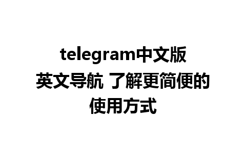 telegram中文版英文导航 了解更简便的使用方式