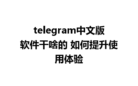 telegram中文版软件干啥的 如何提升使用体验