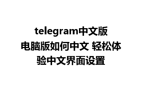 telegram中文版电脑版如何中文 轻松体验中文界面设置