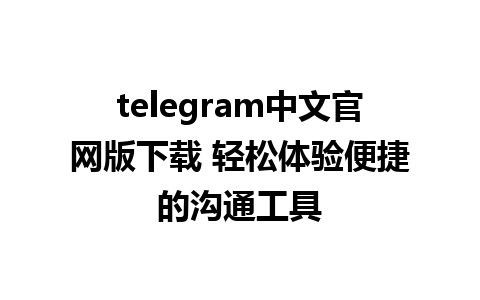 telegram中文官网版下载 轻松体验便捷的沟通工具