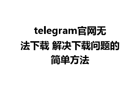 telegram官网无法下载 解决下载问题的简单方法