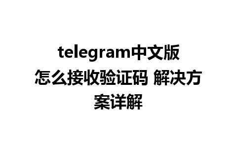 telegram中文版怎么接收验证码 解决方案详解