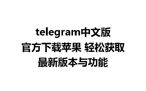 telegram中文版官方下载苹果 轻松获取最新版本与功能