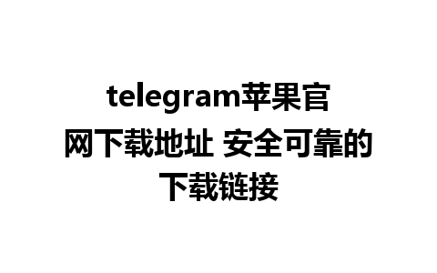 telegram苹果官网下载地址 安全可靠的下载链接