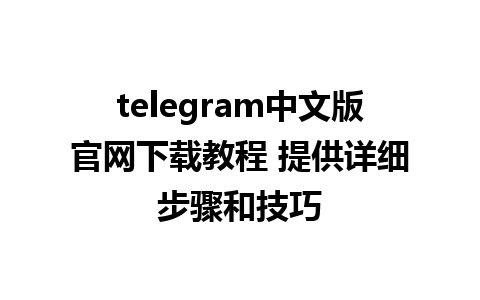 telegram中文版官网下载教程 提供详细步骤和技巧