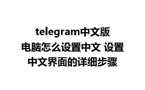 telegram中文版电脑怎么设置中文 设置中文界面的详细步骤