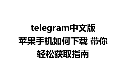 telegram中文版苹果手机如何下载 带你轻松获取指南