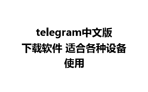 telegram中文版下载软件 适合各种设备使用