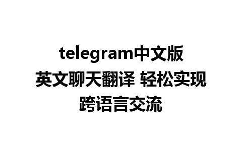 telegram中文版英文聊天翻译 轻松实现跨语言交流