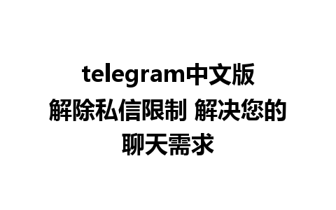 telegram中文版解除私信限制 解决您的聊天需求