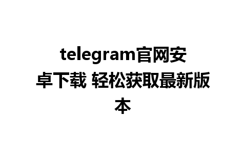 telegram官网安卓下载 轻松获取最新版本