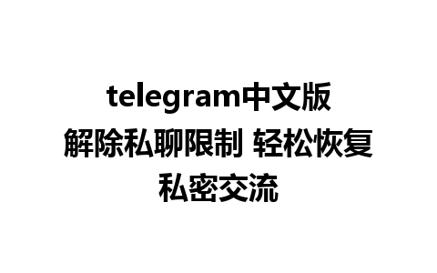 telegram中文版解除私聊限制 轻松恢复私密交流