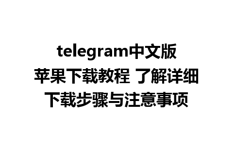 telegram中文版苹果下载教程 了解详细下载步骤与注意事项