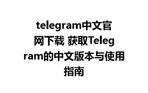 telegram中文官网下载 获取Telegram的中文版本与使用指南