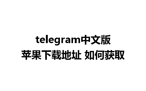 telegram中文版苹果下载地址 如何获取