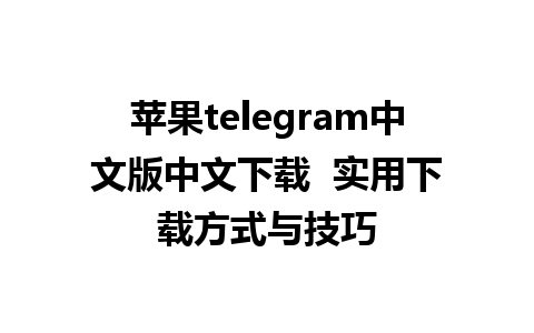 苹果telegram中文版中文下载  实用下载方式与技巧