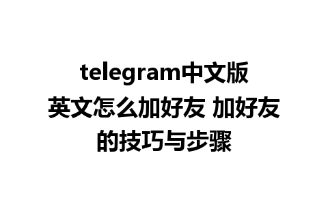 telegram中文版英文怎么加好友 加好友的技巧与步骤