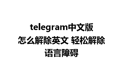 telegram中文版怎么解除英文 轻松解除语言障碍